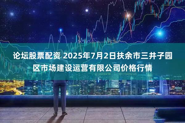 论坛股票配资 2025年7月2日扶余市三井子园区市场建设运营有限公司价格行情