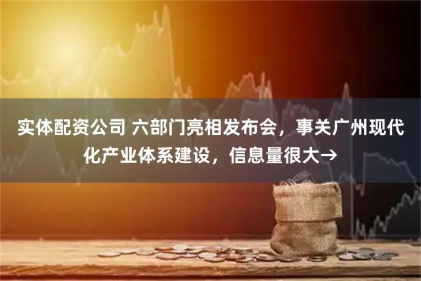 实体配资公司 六部门亮相发布会，事关广州现代化产业体系建设，信息量很大→