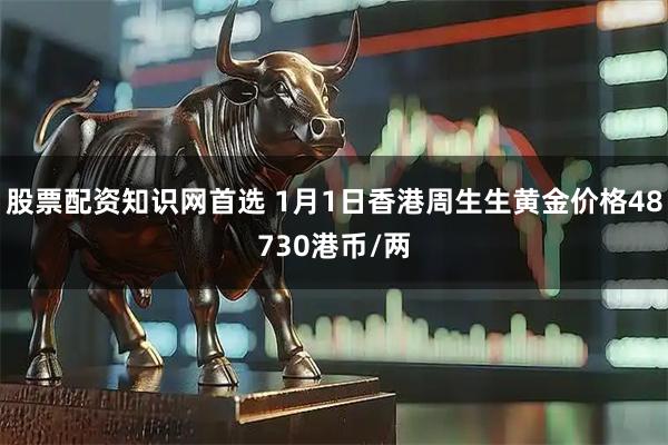 股票配资知识网首选 1月1日香港周生生黄金价格48730港币/两