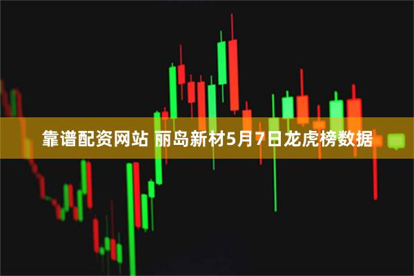 靠谱配资网站 丽岛新材5月7日龙虎榜数据
