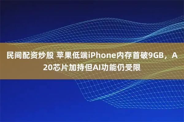 民间配资炒股 苹果低端iPhone内存首破9GB，A20芯片加持但AI功能仍受限